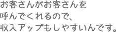 お客さんがお客さんを呼んでくれるので、収入アップもしやすいんです。